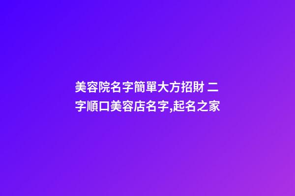 美容院名字簡單大方招財 二字順口美容店名字,起名之家